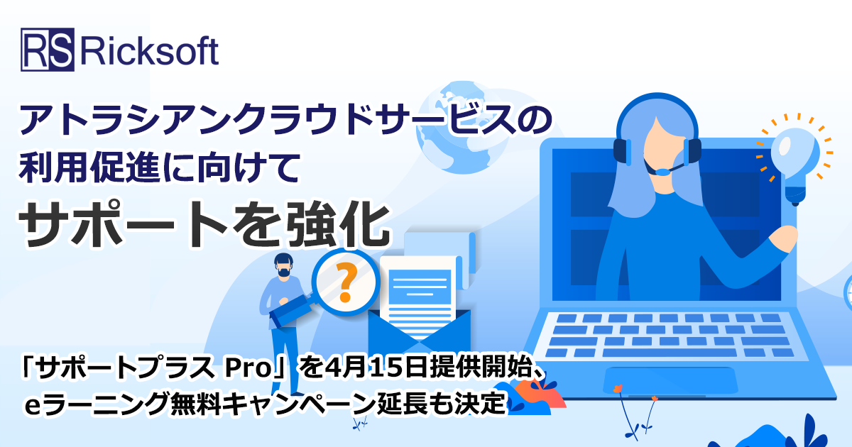 リックソフト アトラシアンクラウドサービスの利用促進に向けてサポートを強化<br>「サポートプラス Pro」を4月15日提供開始 ・ eラーニング無料キャンペーン延長も決定