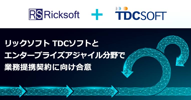 リックソフト TDCソフトとエンタープライズアジャイル分野で業務提携契約に向け合意