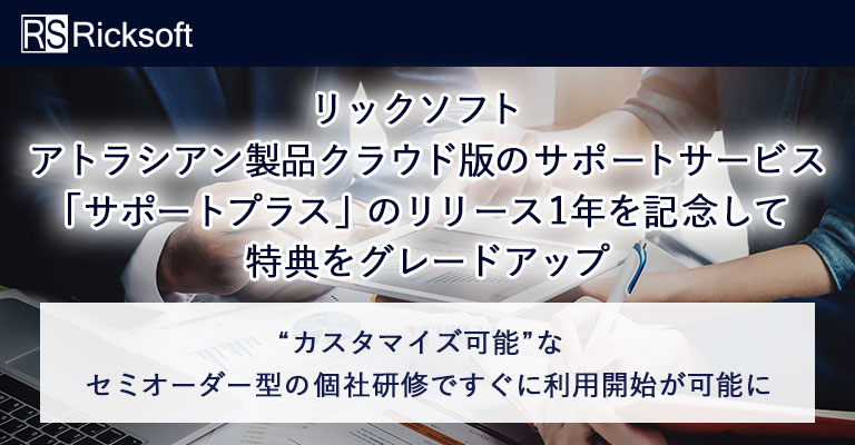 リックソフト アトラシアン製品クラウド版のサポートサービス「サポートプラス」のリリース1年を記念して特典をグレードアップ〜<br>カスタマイズ可能なセミオーダー型の個社研修ですぐに利用開始が可能に〜