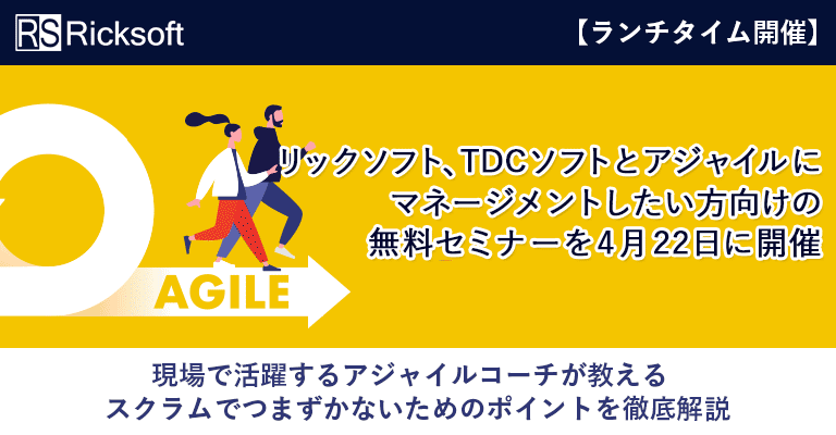 リックソフト、TDCソフトとアジャイルにマネージメントしたい方向けの無料セミナーを4月22日に開催～【ランチタイム開催】これからはじめる人必見！：現場で活躍するアジャイルコーチが教えるスクラムでつまずかないためのポイントを徹底解説～