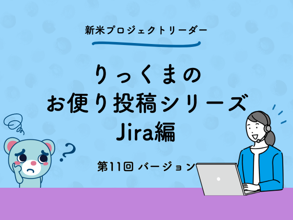 コラム：第11回 非開発者がJiraのバージョン機能を使ってみたクマ！