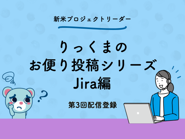 コラム：第3回 プロジェクト管理者のためのJira活用術 : 期限が近づいたら教えてほしいクマ！