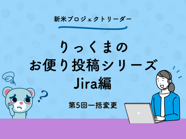 コラム：第5回 プロジェクト管理者のためのJira活用術 : 課題を一括変更するっくま！
