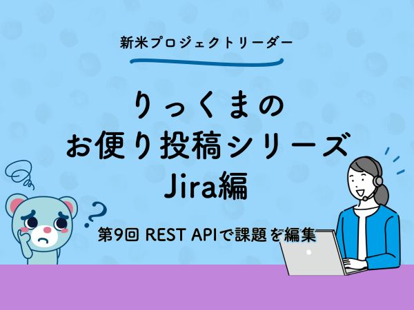 コラム： 第9回 REST APIでJira課題を更新・コメント追加するっくま！