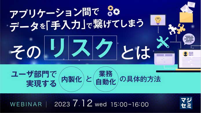 アプリケーション間でデータを「手入力」で繋げてしまう、そのリスクとは～ユーザ部門で実現する「内製化」と「業務自動化」の具体的方法～