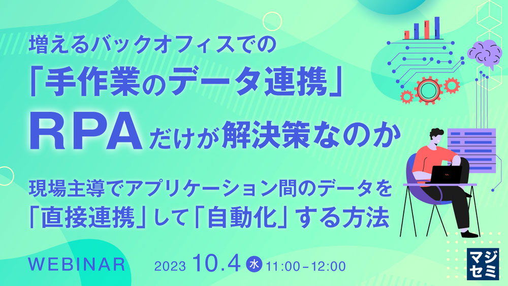 増えるバックオフィスでの「手作業のデータ連携」、RPAだけが解決策なのか～現場主導でアプリケーション間のデータを「直接連携」して「自動化」する方法～