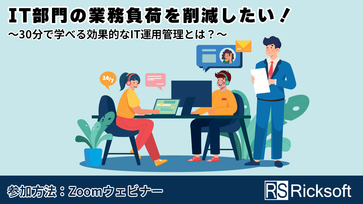 【人気ウェビナー再び開催！】IT部門の業務負荷を削減したい！～30分で学べる効果的なIT運用管理とは？～