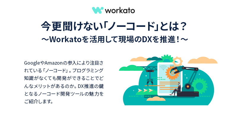 今更聞けない「ノーコード」とは？～Workatoを活用して現場のDXを推進！～