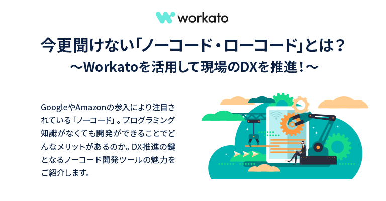 今更聞けない「ノーコード・ローコード」とは？～Workatoを活用して現場のDXを推進！～
